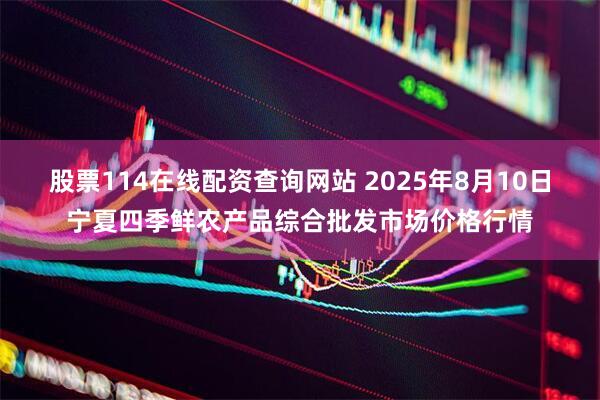 股票114在线配资查询网站 2025年8月10日宁夏四季鲜农产品综合批发市场价格行情