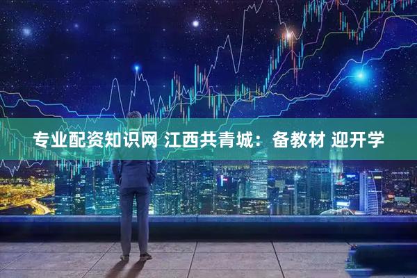 专业配资知识网 江西共青城：备教材 迎开学