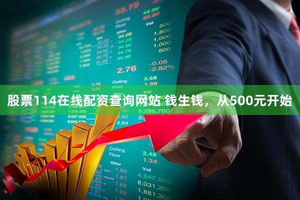 股票114在线配资查询网站 钱生钱，从500元开始