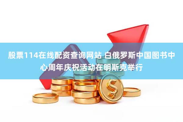 股票114在线配资查询网站 白俄罗斯中国图书中心周年庆祝活动在明斯克举行