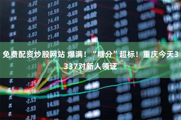 免费配资炒股网站 爆满！“糖分”超标！重庆今天3337对新人领证