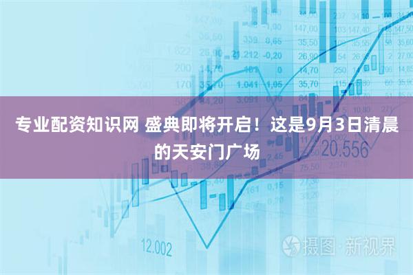 专业配资知识网 盛典即将开启！这是9月3日清晨的天安门广场