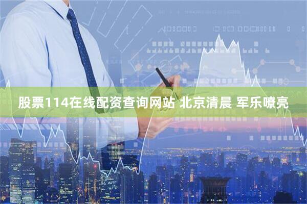 股票114在线配资查询网站 北京清晨 军乐嘹亮