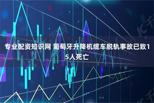 专业配资知识网 葡萄牙升降机缆车脱轨事故已致15人死亡