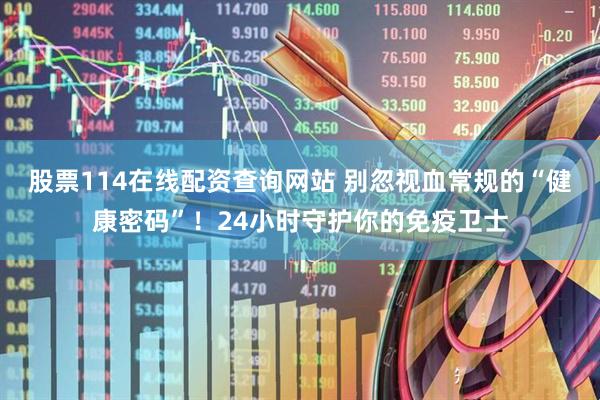 股票114在线配资查询网站 别忽视血常规的“健康密码”！24小时守护你的免疫卫士