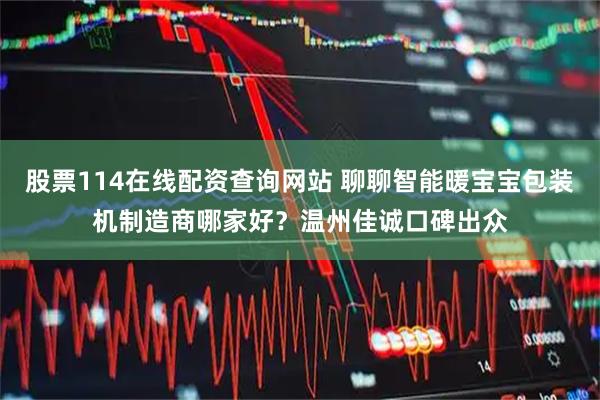 股票114在线配资查询网站 聊聊智能暖宝宝包装机制造商哪家好？温州佳诚口碑出众
