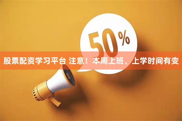 股票配资学习平台 注意！本周上班、上学时间有变