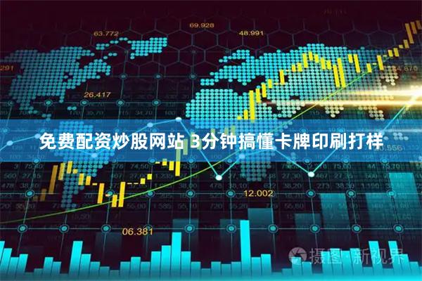 免费配资炒股网站 3分钟搞懂卡牌印刷打样