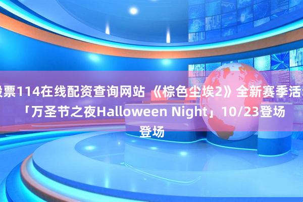 股票114在线配资查询网站 《棕色尘埃2》全新赛季活动「万圣节之夜Halloween Night」10/23登场