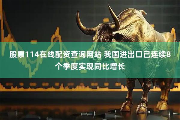 股票114在线配资查询网站 我国进出口已连续8个季度实现同比增长