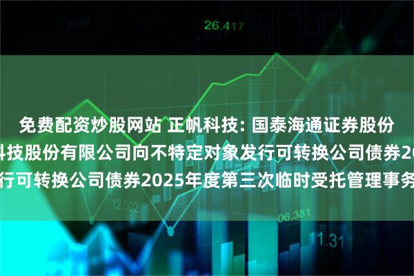 免费配资炒股网站 正帆科技: 国泰海通证券股份有限公司关于上海正帆科技股份有限公司向不特定对象发行可转换公司债券2025年度第三次临时受托管理事务报告