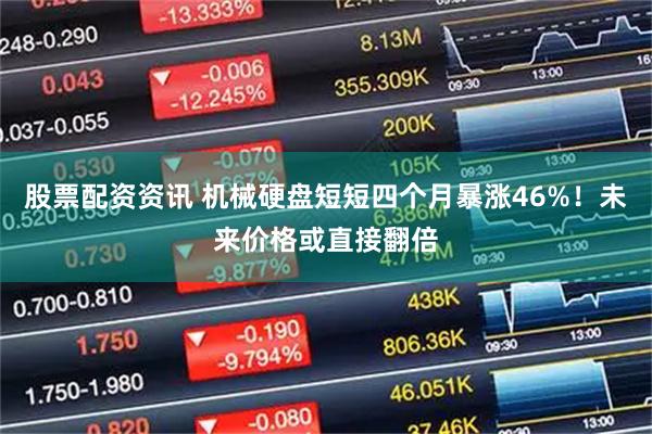 股票配资资讯 机械硬盘短短四个月暴涨46%！未来价格或直接翻倍