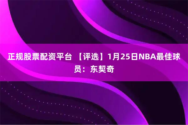 正规股票配资平台 【评选】1月25日NBA最佳球员：东契奇
