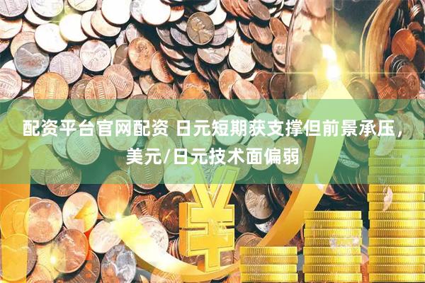 配资平台官网配资 日元短期获支撑但前景承压，美元/日元技术面偏弱