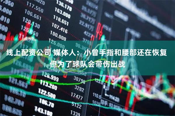 线上配资公司 媒体人：小曾手指和腰部还在恢复 但为了球队会带伤出战