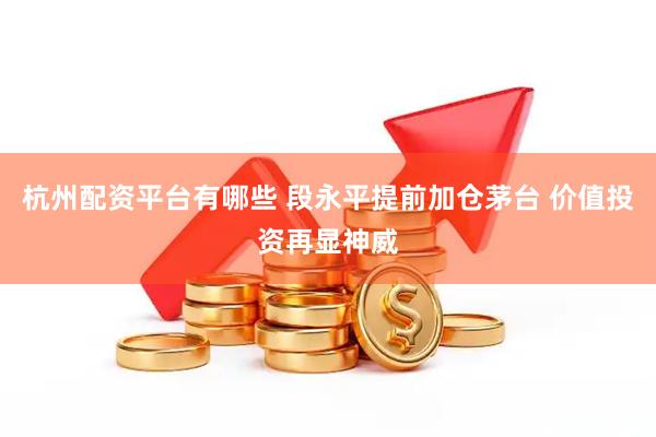 杭州配资平台有哪些 段永平提前加仓茅台 价值投资再显神威