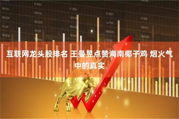 互联网龙头股排名 王曼昱点赞海南椰子鸡 烟火气中的真实