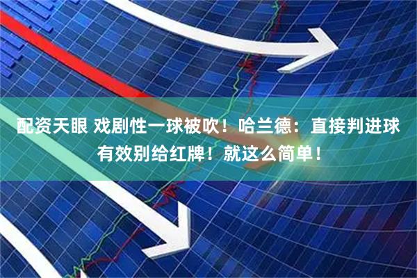 配资天眼 戏剧性一球被吹！哈兰德：直接判进球有效别给红牌！就这么简单！