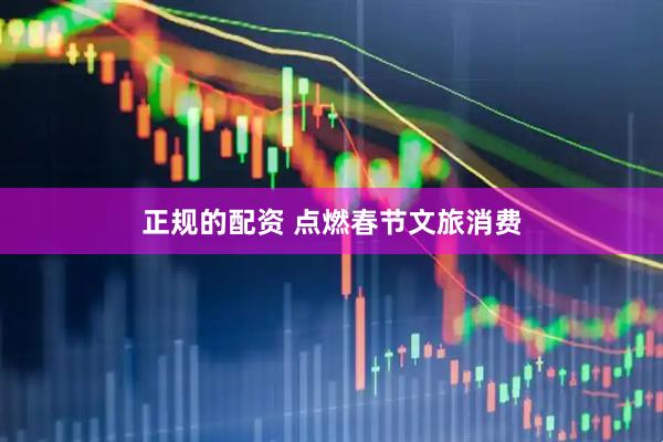 正规的配资 点燃春节文旅消费
