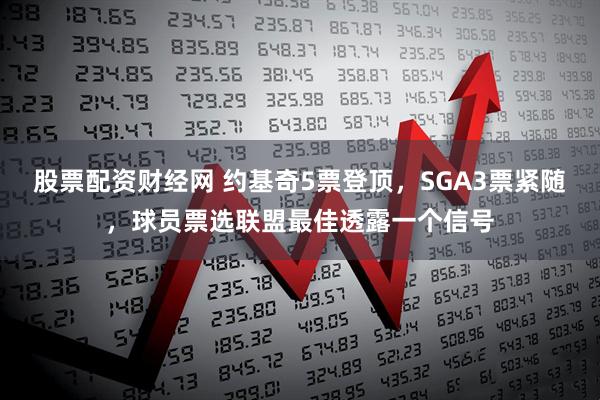 股票配资财经网 约基奇5票登顶，SGA3票紧随，球员票选联盟最佳透露一个信号
