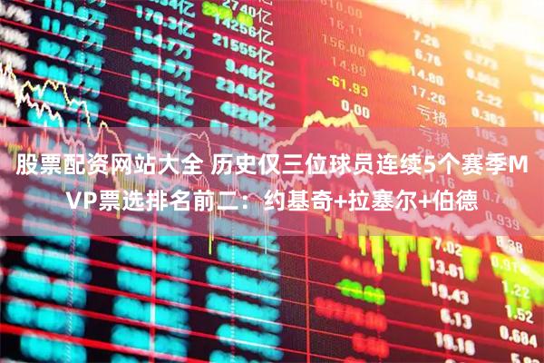 股票配资网站大全 历史仅三位球员连续5个赛季MVP票选排名前二：约基奇+拉塞尔+伯德