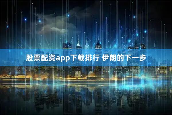 股票配资app下载排行 伊朗的下一步