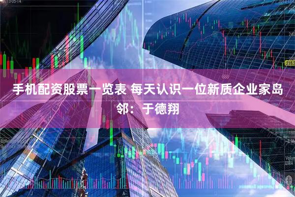 手机配资股票一览表 每天认识一位新质企业家岛邻：于德翔