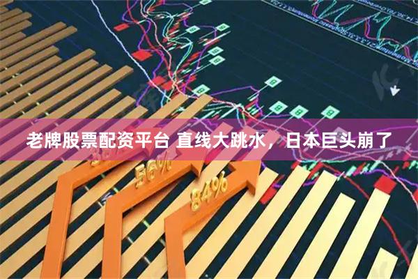 老牌股票配资平台 直线大跳水，日本巨头崩了