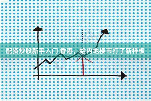 配资炒股新手入门 香港，给内地楼市打了新样板