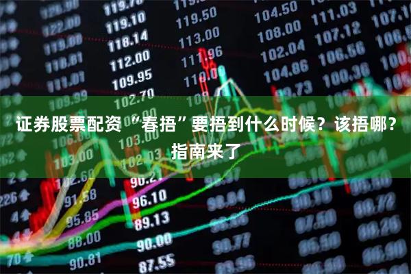 证券股票配资 “春捂”要捂到什么时候？该捂哪？指南来了
