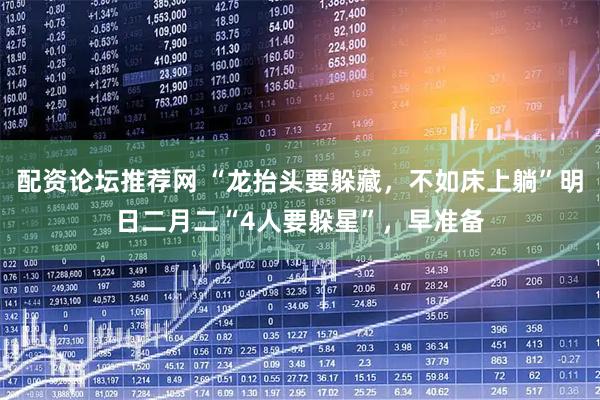 配资论坛推荐网 “龙抬头要躲藏，不如床上躺”明日二月二“4人要躲星”，早准备