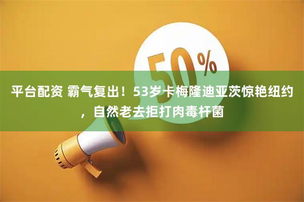 平台配资 霸气复出！53岁卡梅隆迪亚茨惊艳纽约，自然老去拒打肉毒杆菌