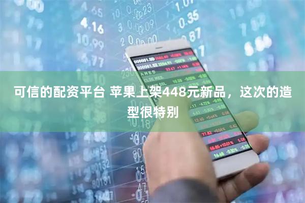 可信的配资平台 苹果上架448元新品，这次的造型很特别