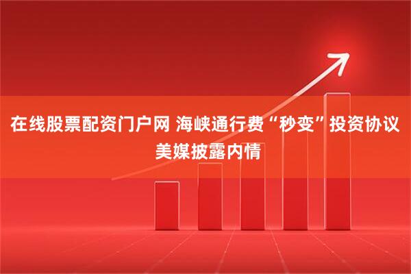 在线股票配资门户网 海峡通行费“秒变”投资协议 美媒披露内情